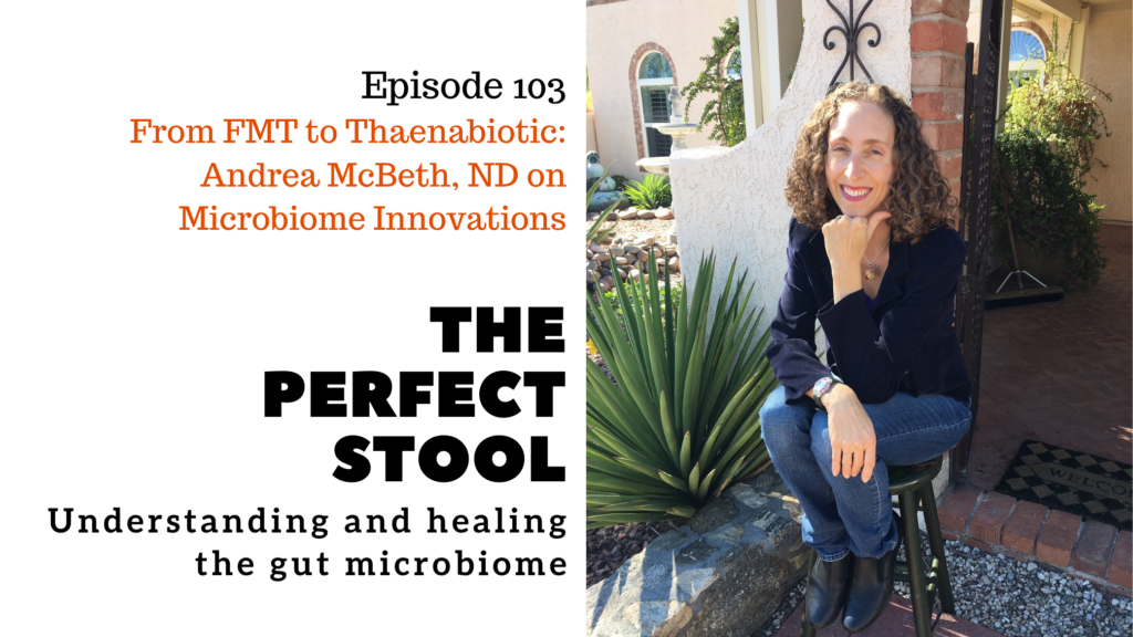 Ep. 103 of The Perfect Stool: From FMT to Thaenabiotic: Andrea McBeth, ND on Microbiome Innovations
