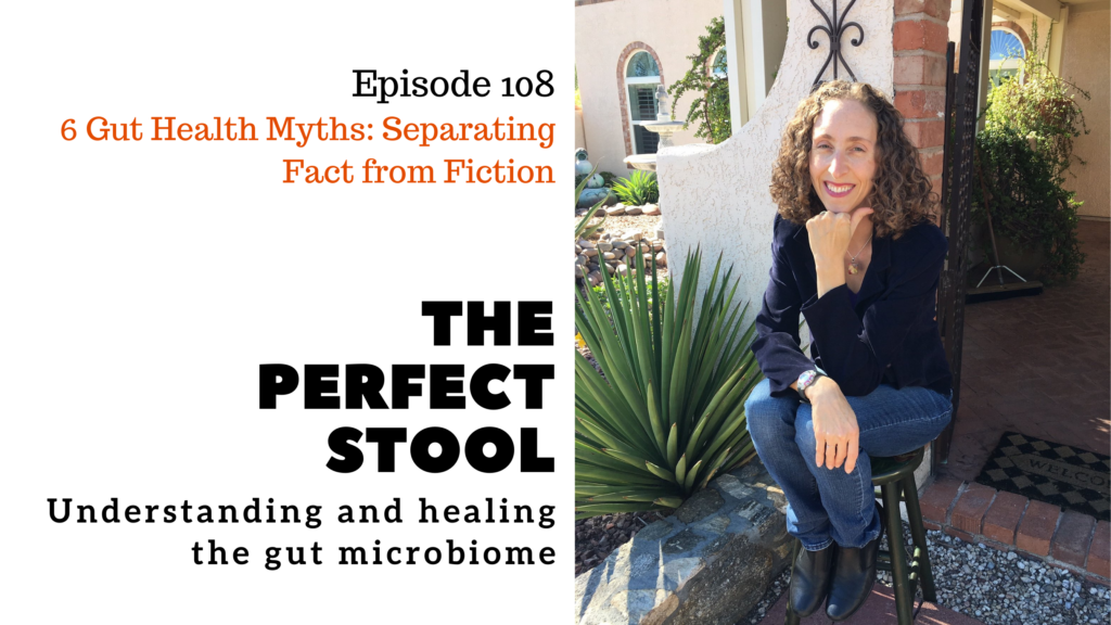 Episode 108 of The Perfect Stool: Understanding and healing the gut microbiome: 6 Gut Health Myths: Separating Fact and Fiction
